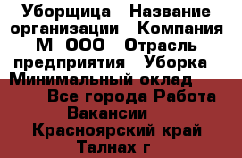 Уборщица › Название организации ­ Компания М, ООО › Отрасль предприятия ­ Уборка › Минимальный оклад ­ 14 000 - Все города Работа » Вакансии   . Красноярский край,Талнах г.